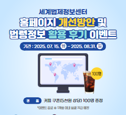 세계법제정보센터 홈페이지 개선방안 및 법령정보 활용 후기 이벤트 접수기간 2025.7.15.부터 2025.8.31.까지 경품지급 스타벅스 아메리카노 100명 증정 이벤트 종료 후 1개월 이내 일괄 지급 예정